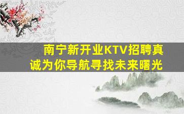 南宁新开业KTV招聘真诚为你导航寻找未来曙光
