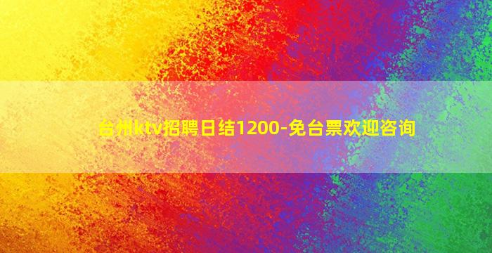 台州ktv招聘日结1200-免台票欢迎咨询