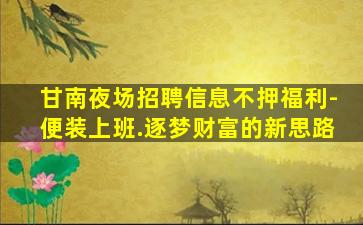 甘南夜场招聘信息不押福利-便装上班.逐梦财富的新思路